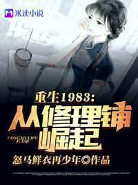 重回1983从修理铺崛起鲜衣怒马再少年