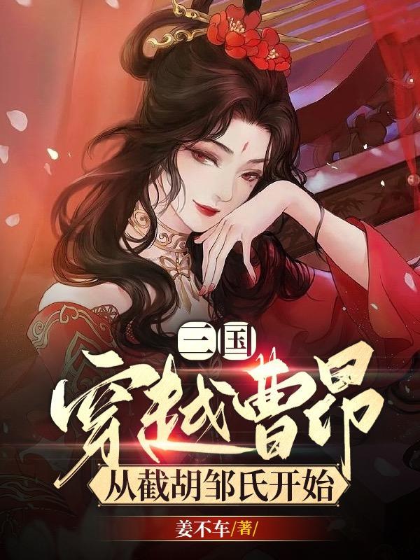 三国穿越曹昂从截胡邹氏开始未删减版